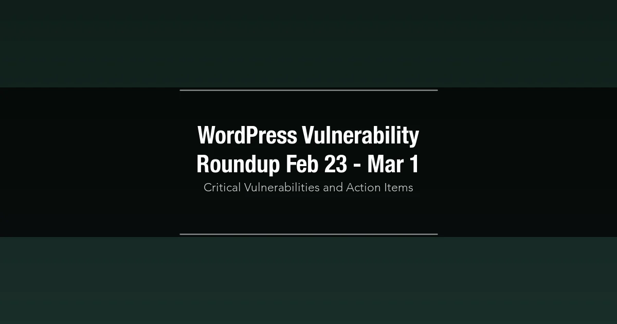 WordPress Vulnerability Roundup: February 23 to March 1 (Analysis and Action Items)
